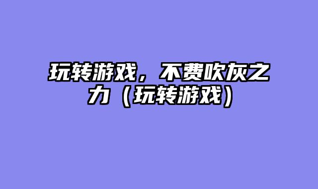 玩转游戏，不费吹灰之力（玩转游戏）