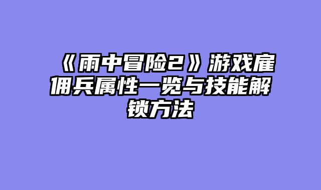 《雨中冒险2》游戏雇佣兵属性一览与技能解锁方法
