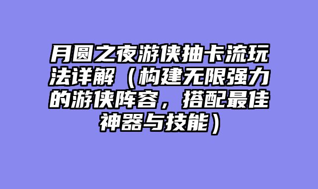 月圆之夜游侠抽卡流玩法详解（构建无限强力的游侠阵容，搭配最佳神器与技能）