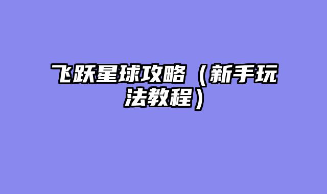 飞跃星球攻略（新手玩法教程）