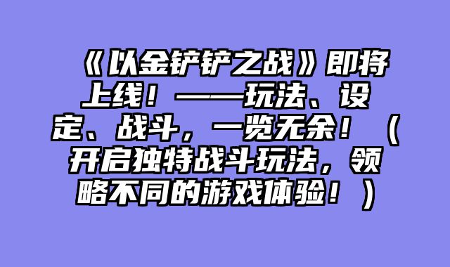 《以金铲铲之战》即将上线！——玩法、设定、战斗，一览无余！（开启独特战斗玩法，领略不同的游戏体验！）