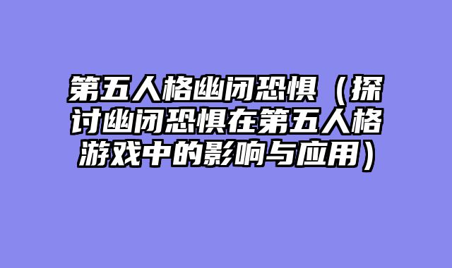 第五人格幽闭恐惧（探讨幽闭恐惧在第五人格游戏中的影响与应用）