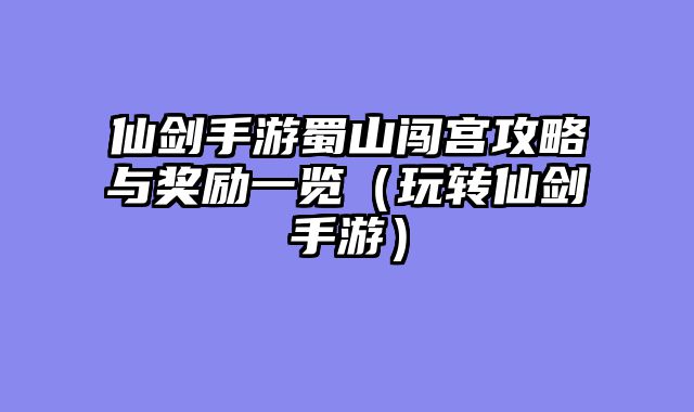 仙剑手游蜀山闯宫攻略与奖励一览（玩转仙剑手游）