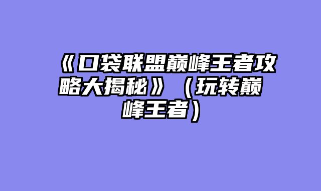 《口袋联盟巅峰王者攻略大揭秘》（玩转巅峰王者）