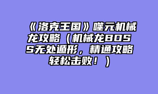 《洛克王国》噬元机械龙攻略（机械龙BOSS无处遁形，精通攻略轻松击败！）