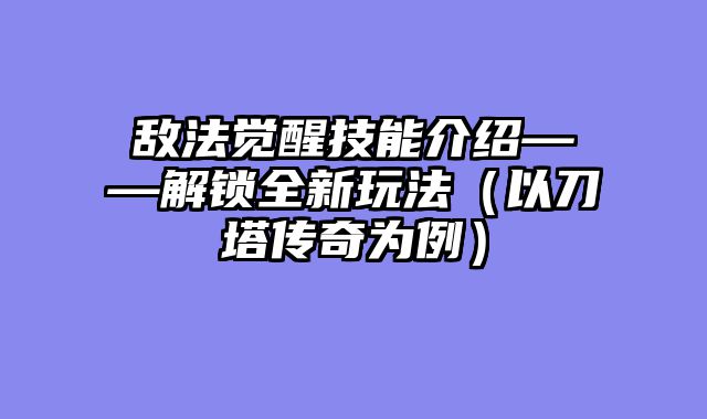 敌法觉醒技能介绍——解锁全新玩法（以刀塔传奇为例）