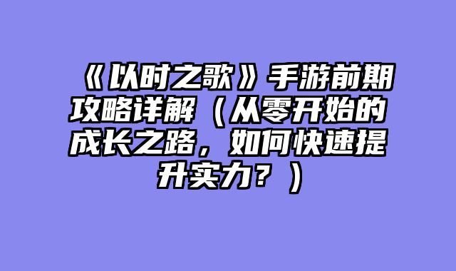 《以时之歌》手游前期攻略详解（从零开始的成长之路，如何快速提升实力？）