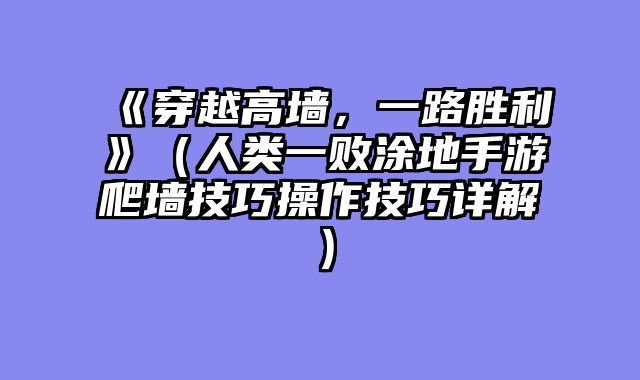 《穿越高墙，一路胜利》（人类一败涂地手游爬墙技巧操作技巧详解）