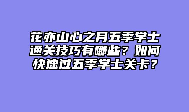 花亦山心之月五季学士通关技巧有哪些?如何快速过五季学士关卡?