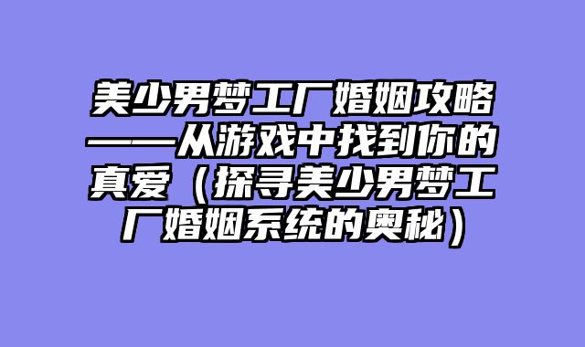 美少男梦工厂婚姻攻略——从游戏中找到你的真爱（探寻美少男梦工厂婚姻系统的奥秘）