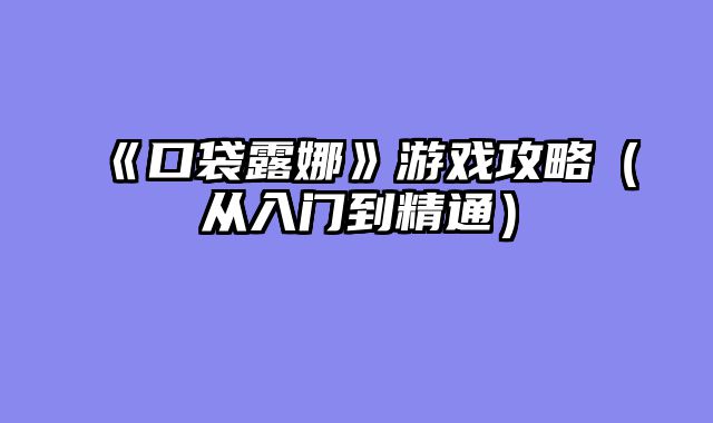 《口袋露娜》游戏攻略（从入门到精通）