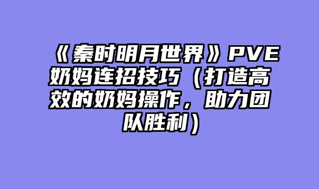 《秦时明月世界》PVE奶妈连招技巧（打造高效的奶妈操作，助力团队胜利）