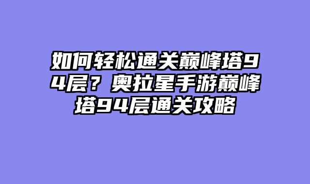 如何轻松通关巅峰塔94层？奥拉星手游巅峰塔94层通关攻略