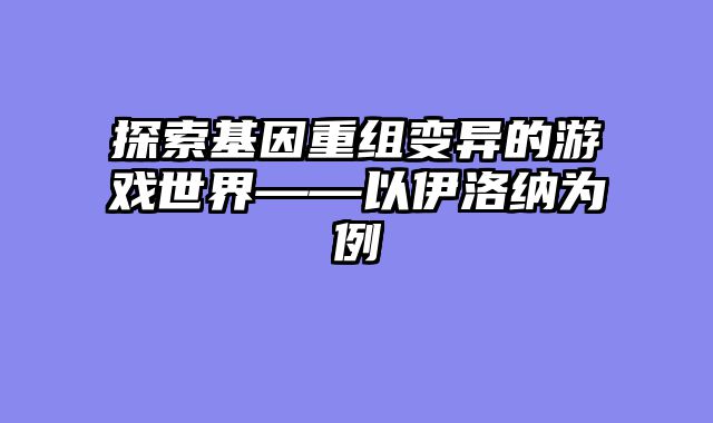 探索基因重组变异的游戏世界——以伊洛纳为例