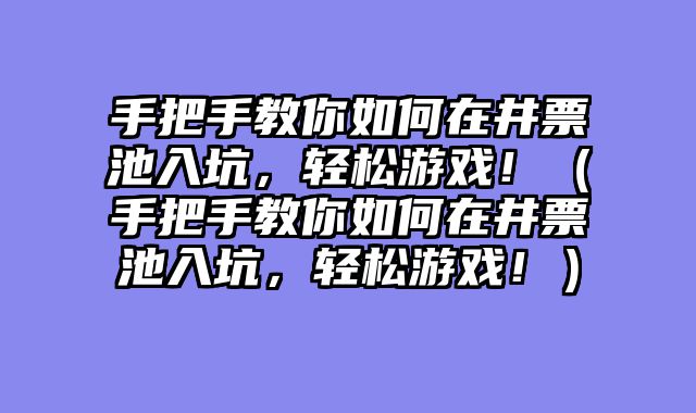 手把手教你如何在井票池入坑,轻松游戏!(手把手教你如何在井票池入坑,轻松游戏!)