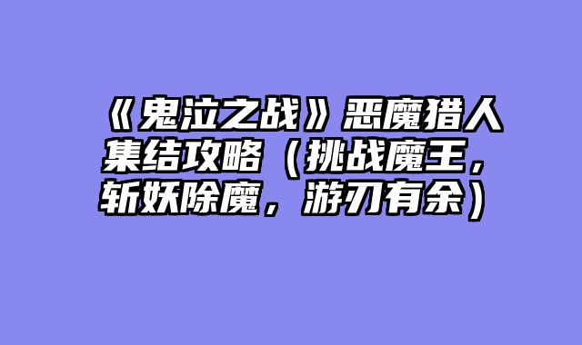 《鬼泣之战》恶魔猎人集结攻略(挑战魔王,斩妖除魔,游刃有余)