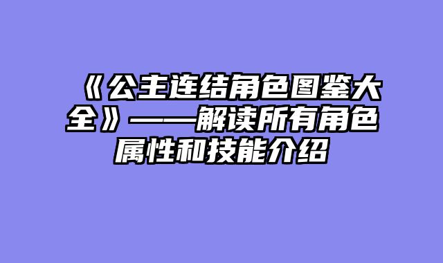 《公主连结角色图鉴大全》——解读所有角色属性和技能介绍