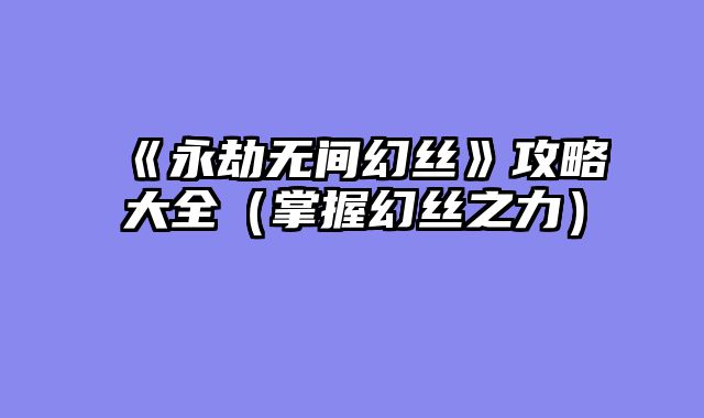 《永劫无间幻丝》攻略大全（掌握幻丝之力）