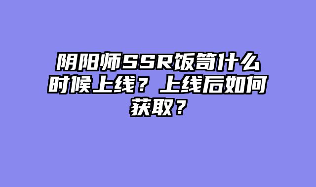 阴阳师SSR饭笥什么时候上线？上线后如何获取？