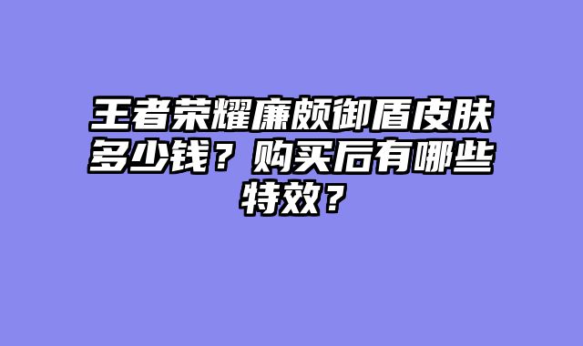 王者荣耀廉颇御盾皮肤多少钱?购买后有哪些特效?