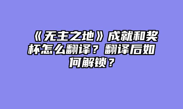 《无主之地》成就和奖杯怎么翻译？翻译后如何解锁？