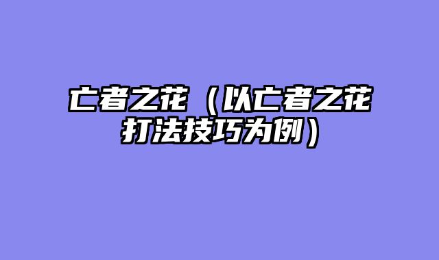亡者之花（以亡者之花打法技巧为例）