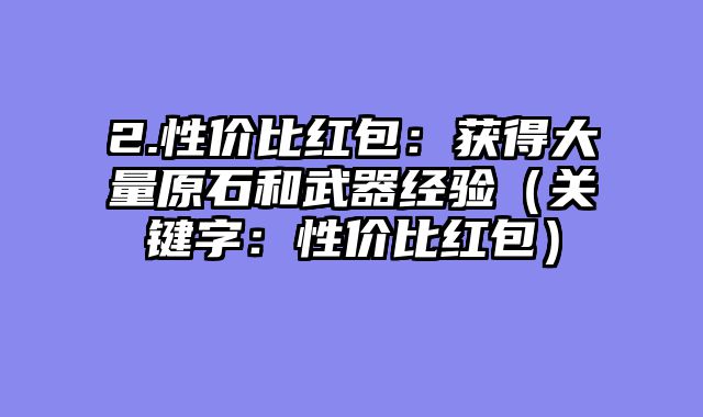 2.性价比红包：获得大量原石和武器经验（关键字：性价比红包）