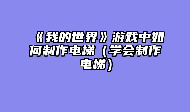 《我的世界》游戏中如何制作电梯(学会制作电梯)