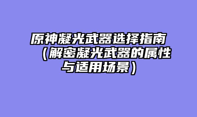 原神凝光武器选择指南（解密凝光武器的属性与适用场景）