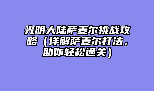 光明大陆萨麦尔挑战攻略（详解萨麦尔打法，助你轻松通关）