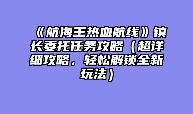 《航海王热血航线》镇长委托任务攻略（超详细攻略，轻松解锁全新玩法）