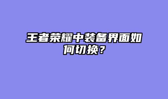 王者荣耀中装备界面如何切换？