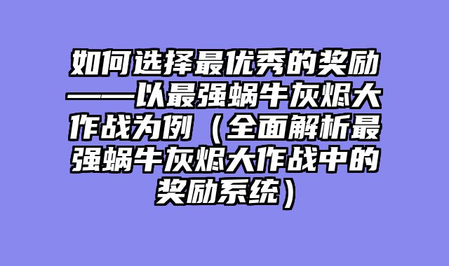 如何选择最优秀的奖励——以最强蜗牛灰烬大作战为例（全面解析最强蜗牛灰烬大作战中的奖励系统）
