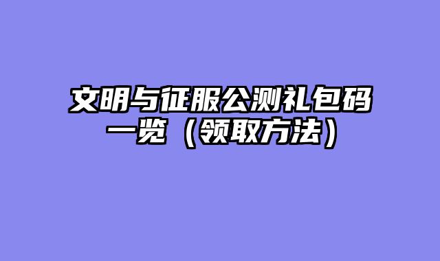 文明与征服公测礼包码一览（领取方法）