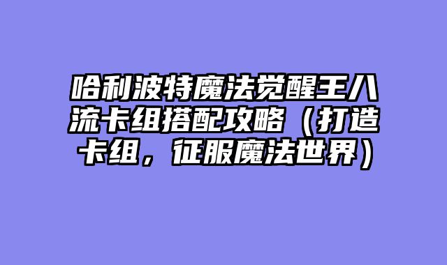 哈利波特魔法觉醒王八流卡组搭配攻略（打造卡组，征服魔法世界）