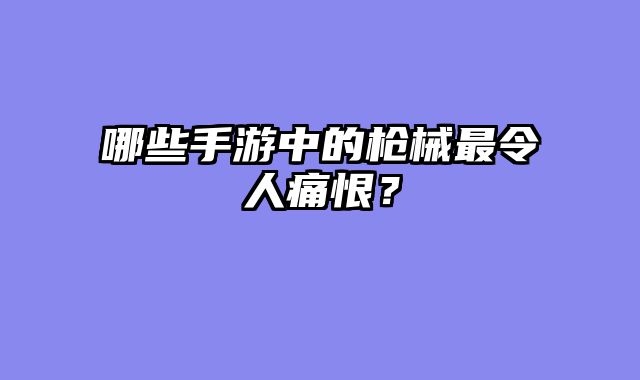 哪些手游中的枪械......														    

								</div>
							</article>
							
							<!-- 上下篇 -->
							<div class=