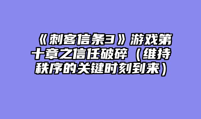 《刺客信条3》游戏第十章之信任破碎（维持秩序的关键时刻到来）