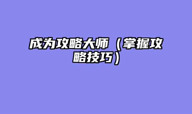 成为攻略大师（掌握攻略技巧）