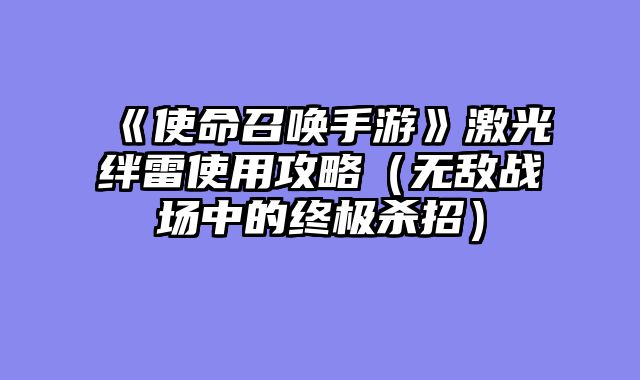 《使命召唤手游》激光绊雷使用攻略（无敌战场中的终极杀招）