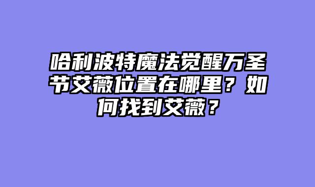哈利波特魔法觉醒万圣节艾薇位置在哪里？如何找到艾薇？