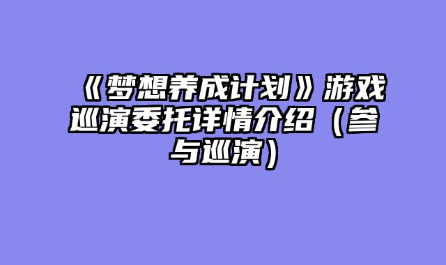 《梦想养成计划》游戏巡演委托详情介绍（参与巡演）