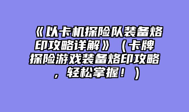 《以卡机探险队装备烙印攻略详解》(卡牌探险游戏装备烙印攻略,轻松掌握!)