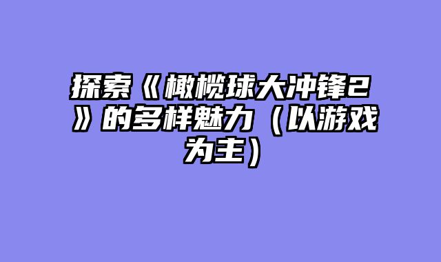 探索《橄榄球大冲锋2》的多样魅力（以游戏为主）