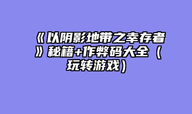 《以阴影地带之幸存者》秘籍+作弊码大全（玩转游戏）