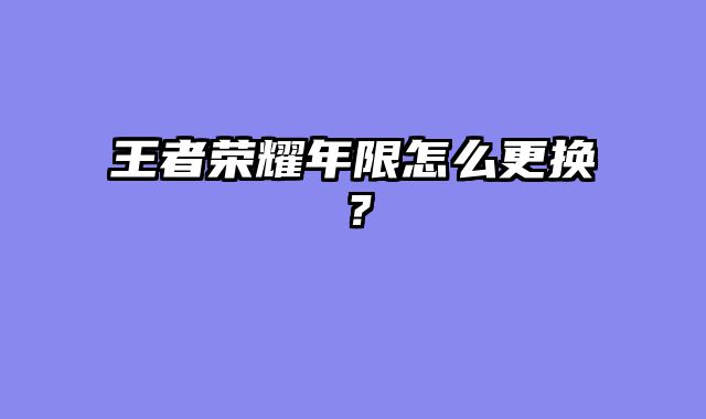 王者荣耀年限怎么更换？