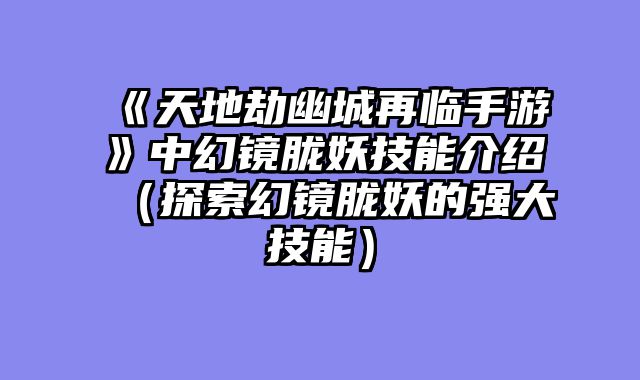 《天地劫幽城再临手游》中幻镜胧妖技能介绍（探索幻镜胧妖的强大技能）