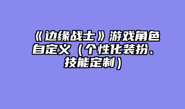 《边缘战士》游戏角色自定义（个性化装扮、技能定制）