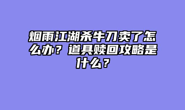 烟雨江湖杀牛刀卖了怎么办？道具赎回攻略是什么？