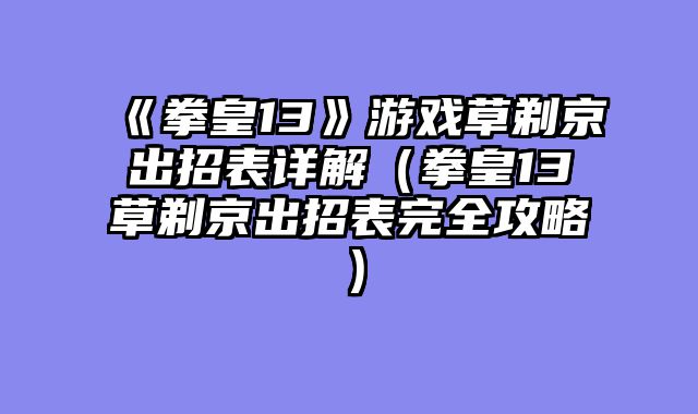 《拳皇13》游戏草剃京出招表详解（拳皇13草剃京出招表完全攻略）