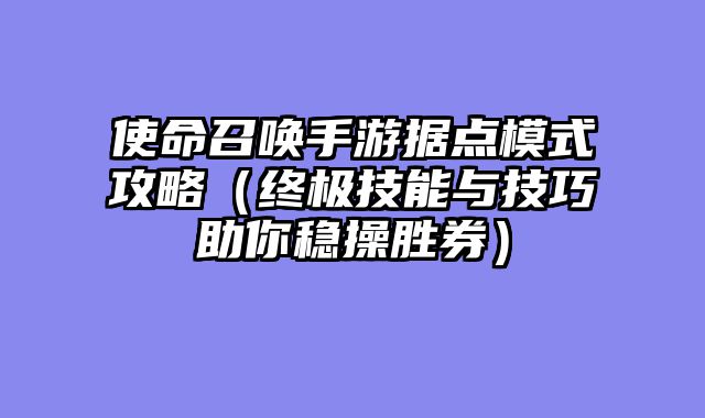 使命召唤手游据点模式攻略（终极技能与技巧助你稳操胜券）
